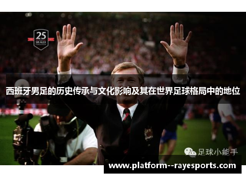 西班牙男足的历史传承与文化影响及其在世界足球格局中的地位 西班牙男足的历史传承与文化影响及其在世界足球格局中的地位