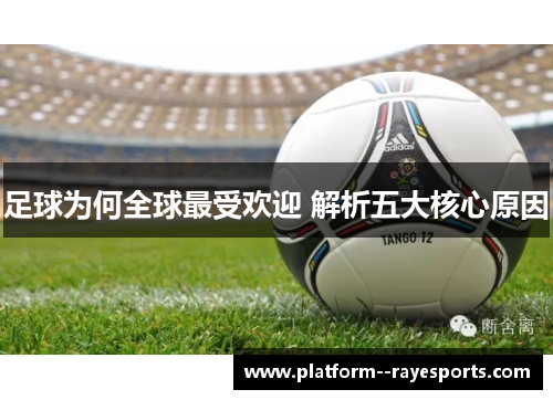 足球为何全球最受欢迎 解析五大核心原因 足球为何全球最受欢迎 解析五大核心原因
