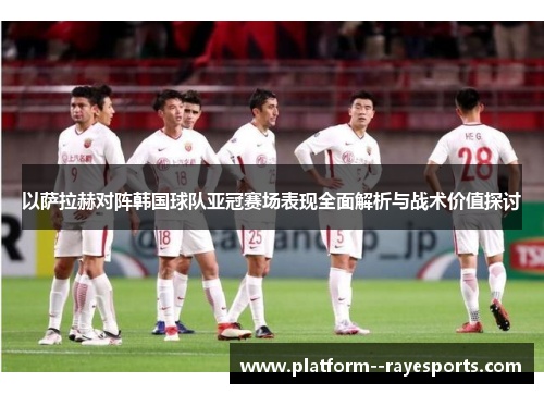 以萨拉赫对阵韩国球队亚冠赛场表现全面解析与战术价值探讨 以萨拉赫对阵韩国球队亚冠赛场表现全面解析与战术价值探讨
