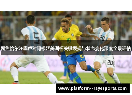 聚焦恰尔汗奥卢对阿根廷美洲杯关键表现与状态变化深度全景评估 聚焦恰尔汗奥卢对阿根廷美洲杯关键表现与状态变化深度全景评估