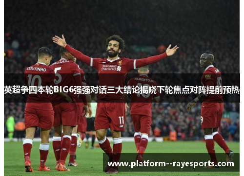 英超争四本轮BIG6强强对话三大结论揭晓下轮焦点对阵提前预热 英超争四本轮BIG6强强对话三大结论揭晓下轮焦点对阵提前预热