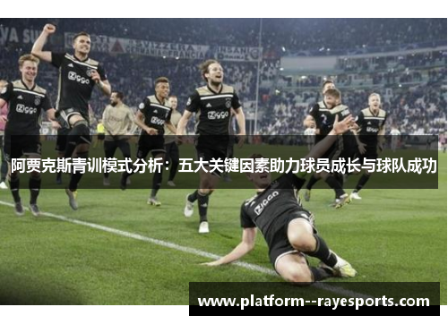 阿贾克斯青训模式分析：五大关键因素助力球员成长与球队成功