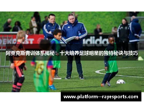 阿贾克斯青训体系揭秘：十大培养足球明星的独特秘诀与技巧