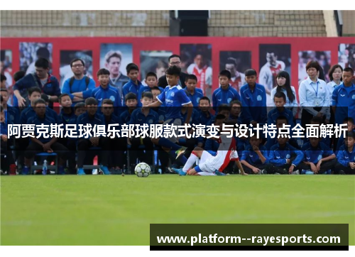 阿贾克斯足球俱乐部球服款式演变与设计特点全面解析