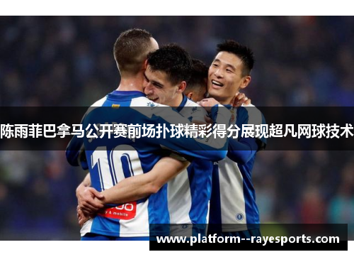 陈雨菲巴拿马公开赛前场扑球精彩得分展现超凡网球技术