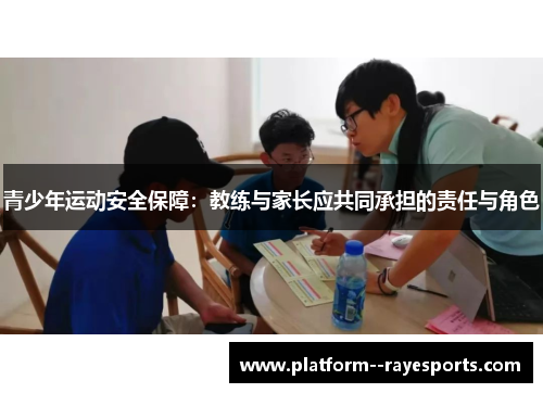 青少年运动安全保障:教练与家长应共同承担的责任与角色 青少年运动安全保障:教练与家长应共同承担的责任与角色
