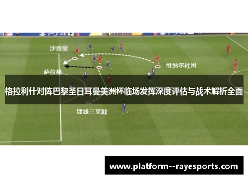 格拉利什对阵巴黎圣日耳曼美洲杯临场发挥深度评估与战术解析全面 格拉利什对阵巴黎圣日耳曼美洲杯临场发挥深度评估与战术解析全面