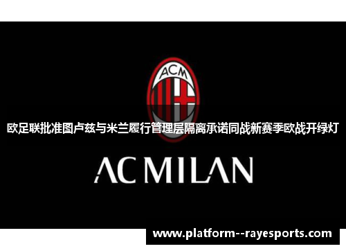 欧足联批准图卢兹与米兰履行管理层隔离承诺同战新赛季欧战开绿灯 欧足联批准图卢兹与米兰履行管理层隔离承诺同战新赛季欧战开绿灯