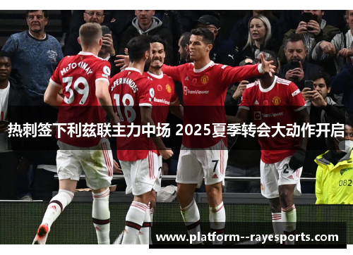 热刺签下利兹联主力中场 2025夏季转会大动作开启 热刺签下利兹联主力中场 2025夏季转会大动作开启